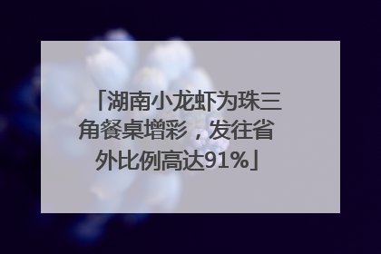湖南小龙虾为珠三角餐桌增彩，发往省外比例高达91%