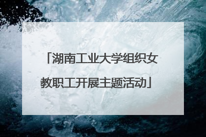 湖南工业大学组织女教职工开展主题活动