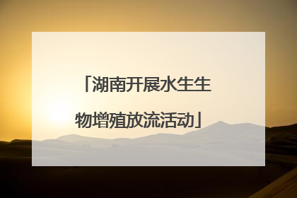 湖南开展水生生物增殖放流活动