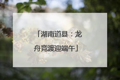 湖南道县：龙舟竞渡迎端午