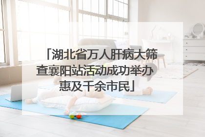 湖北省万人肝病大筛查襄阳站活动成功举办 惠及千余市民