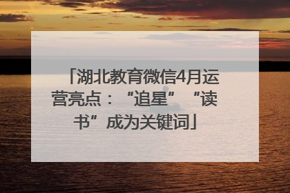 湖北教育微信4月运营亮点：“追星”“读书”成为关键词