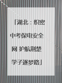 湖北：织密中考保电安全网 护航荆楚学子逐梦路