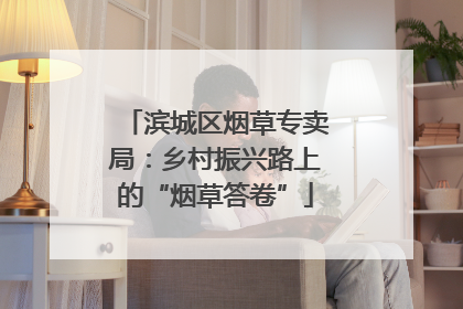 滨城区烟草专卖局:乡村振兴路上的“烟草答卷”