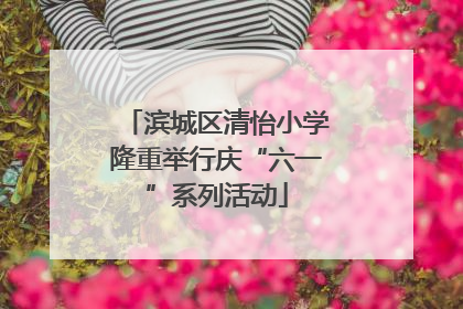 滨城区清怡小学隆重举行庆“六一”系列活动