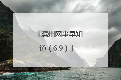 滨州网事早知道（6.9）
