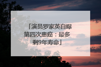 演员罗家英自曝第四次患癌：最多剩9年寿命