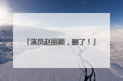 演员赵丽颖，删了！