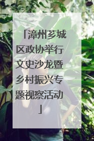 漳州芗城区政协举行文史沙龙暨乡村振兴专题视察活动