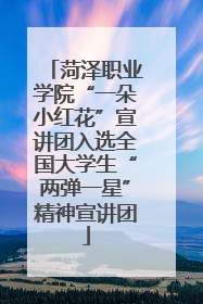 菏泽职业学院“一朵小红花”宣讲团入选全国大学生“两弹一星”精神宣讲团