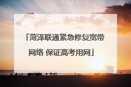 菏泽联通紧急修复宽带网络 保证高考用网
