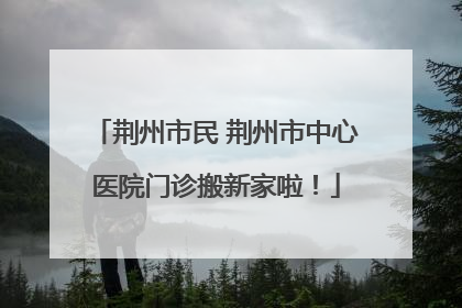 荆州市民 荆州市中心医院门诊搬新家啦！