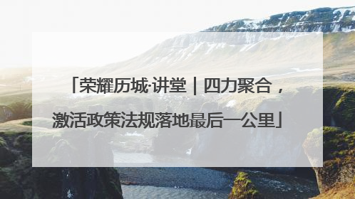 荣耀历城·讲堂｜四力聚合，激活政策法规落地最后一公里