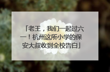 老王，我们一起过六一！杭州这所小学的保安大叔收到全校告白