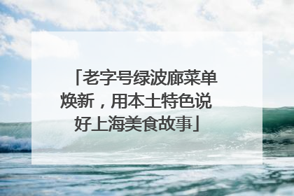 老字号绿波廊菜单焕新，用本土特色说好上海美食故事