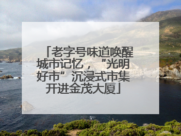 老字号味道唤醒城市记忆，“光明好市”沉浸式市集开进金茂大厦