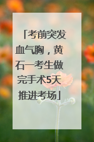 考前突发血气胸，黄石一考生做完手术5天推进考场
