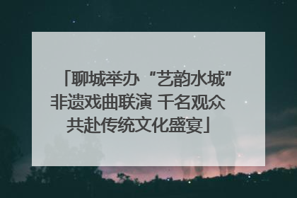 聊城举办“艺韵水城”非遗戏曲联演 千名观众共赴传统文化盛宴