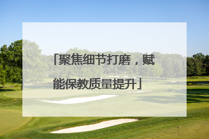 聚焦细节打磨，赋能保教质量提升
