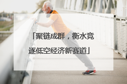 聚链成群，衡水竞逐低空经济新赛道