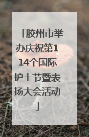 胶州市举办庆祝第114个国际护士节暨表扬大会活动