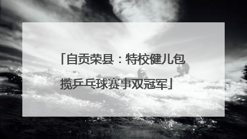 自贡荣县：特校健儿包揽乒乓球赛事双冠军