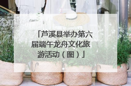 芦溪县举办第六届端午龙舟文化旅游活动（图）