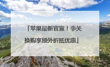 苹果最新官宣！事关换购享额外折抵优惠