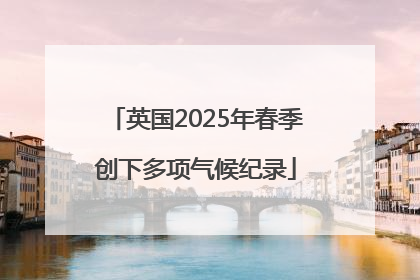 英国2025年春季创下多项气候纪录