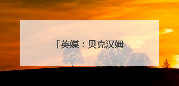 英媒：贝克汉姆将获封“爵士”
