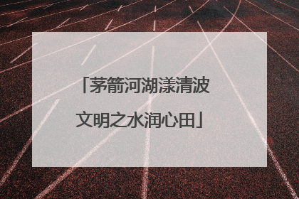 茅箭河湖漾清波 文明之水润心田