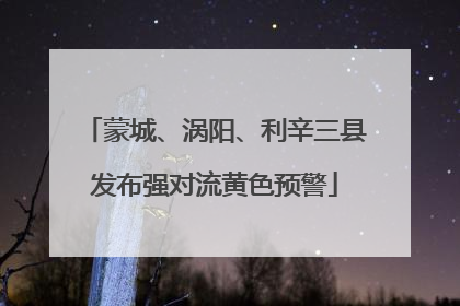 蒙城、涡阳、利辛三县发布强对流黄色预警