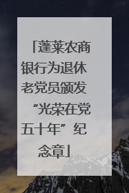蓬莱农商银行为退休老党员颁发“光荣在党五十年”纪念章