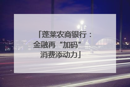 蓬莱农商银行：金融再“加码” 消费添动力
