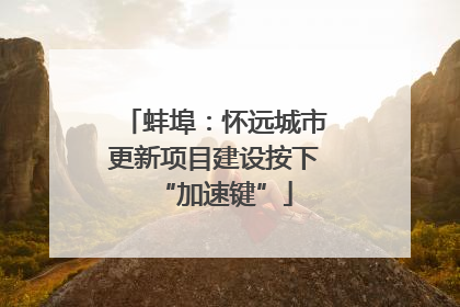 蚌埠：怀远城市更新项目建设按下“加速键”