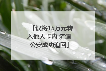 误将15万元转入他人卡内 浐灞公安成功追回