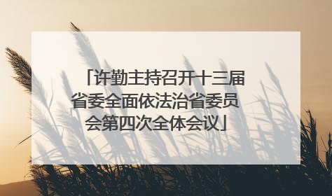 许勤主持召开十三届省委全面依法治省委员会第四次全体会议