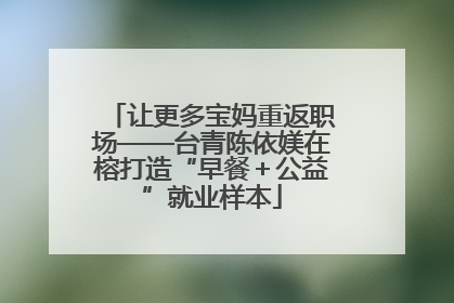让更多宝妈重返职场——台青陈依媄在榕打造“早餐＋公益”就业样本