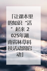 让课本里的知识“活”起来 2025年湖南省林草科技活动周启动