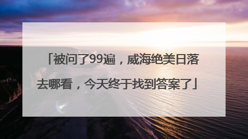 被问了99遍，威海绝美日落去哪看，今天终于找到答案了