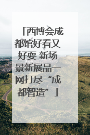 西博会成都馆好看又好耍 新场景新展品一网打尽“成都智造”