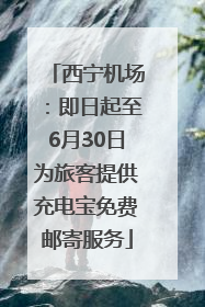 西宁机场：即日起至6月30日为旅客提供充电宝免费邮寄服务