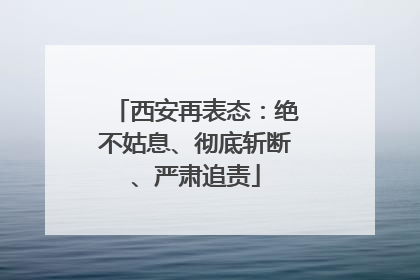 西安再表态：绝不姑息、彻底斩断、严肃追责