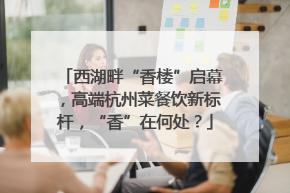 西湖畔“香楼”启幕，高端杭州菜餐饮新标杆，“香”在何处？