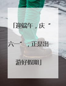 迎端午，庆“六一”，正是出游好假期