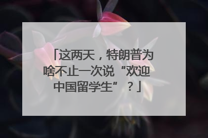 这两天，特朗普为啥不止一次说“欢迎中国留学生”？