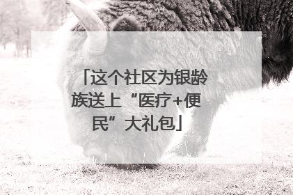 这个社区为银龄族送上“医疗+便民”大礼包