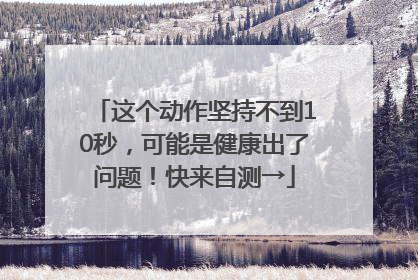 这个动作坚持不到10秒，可能是健康出了问题！快来自测→