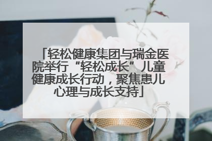 轻松健康集团与瑞金医院举行“轻松成长”儿童健康成长行动，聚焦患儿心理与成长支持