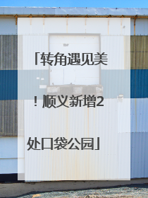 转角遇见美！顺义新增2处口袋公园